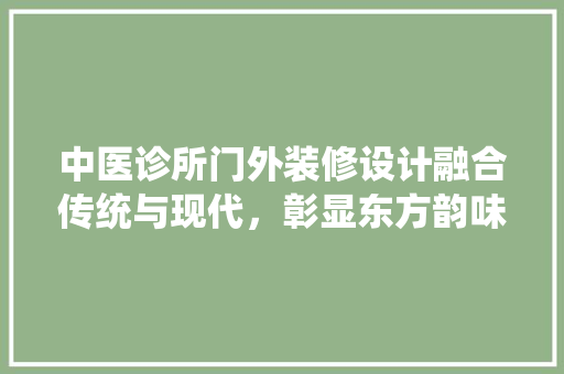 中医诊所门外装修设计融合传统与现代，彰显东方韵味