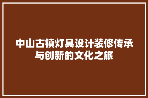 中山古镇灯具设计装修传承与创新的文化之旅