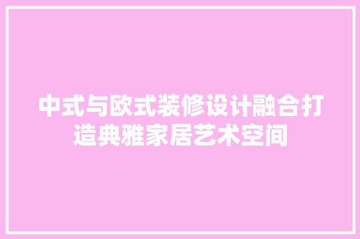 中式与欧式装修设计融合打造典雅家居艺术空间  第1张