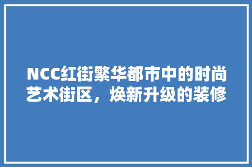 NCC红街繁华都市中的时尚艺术街区，焕新升级的装修设计