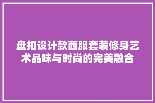 盘扣设计款西服套装修身艺术品味与时尚的完美融合
