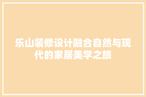 乐山装修设计融合自然与现代的家居美学之旅