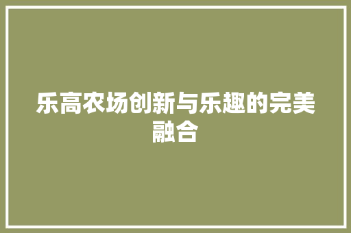 乐高农场创新与乐趣的完美融合