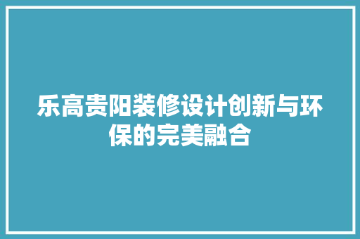 乐高贵阳装修设计创新与环保的完美融合