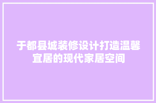 于都县城装修设计打造温馨宜居的现代家居空间