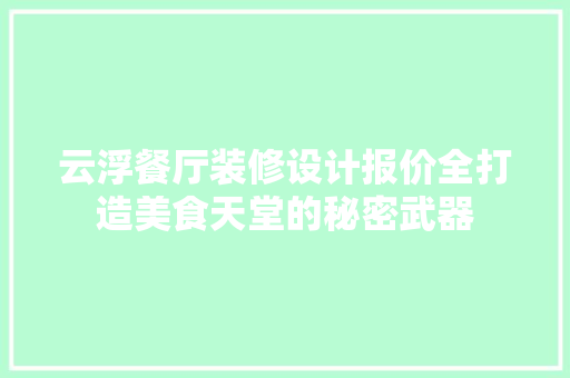 云浮餐厅装修设计报价全打造美食天堂的秘密武器