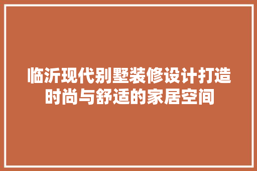 临沂现代别墅装修设计打造时尚与舒适的家居空间
