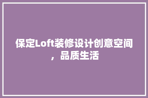 保定Loft装修设计创意空间，品质生活
