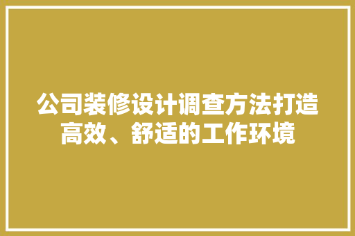 公司装修设计调查方法打造高效、舒适的工作环境