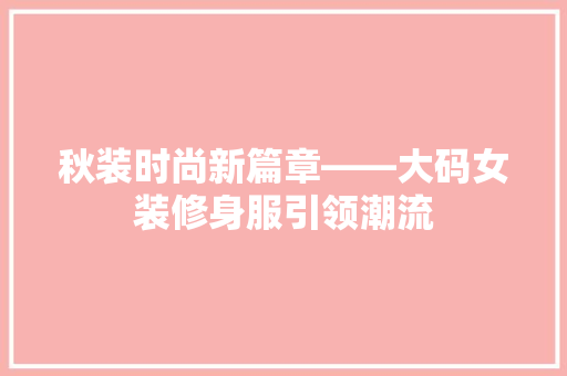 秋装时尚新篇章——大码女装修身服引领潮流