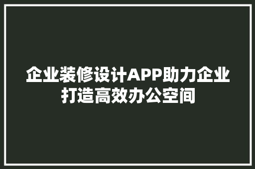 企业装修设计APP助力企业打造高效办公空间