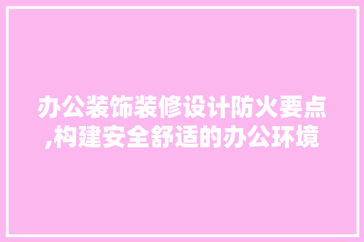 办公装饰装修设计防火要点,构建安全舒适的办公环境