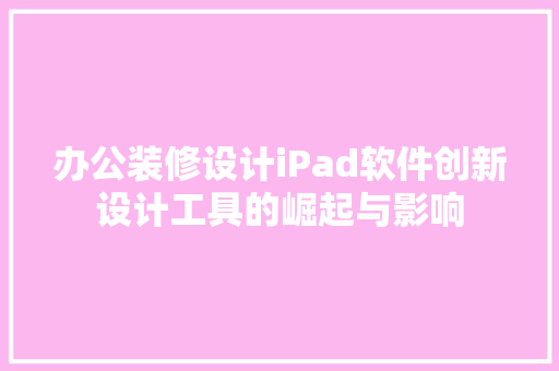 办公装修设计iPad软件创新设计工具的崛起与影响 第1张 办公装修设计iPad软件创新设计工具的崛起与影响 第1张