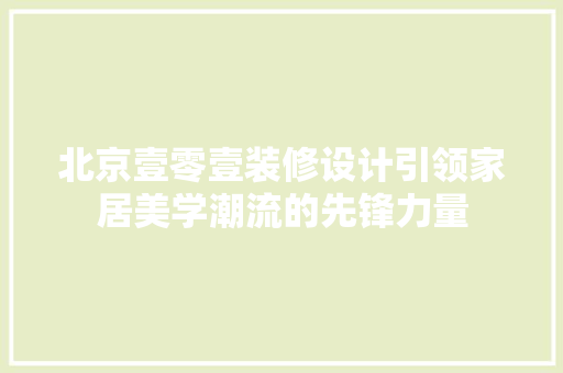 北京壹零壹装修设计引领家居美学潮流的先锋力量