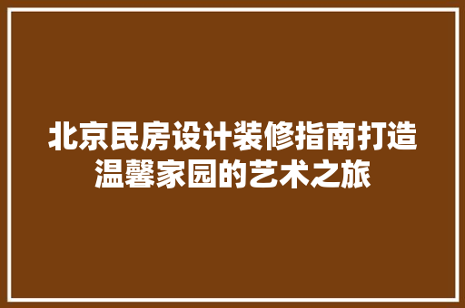 北京民房设计装修指南打造温馨家园的艺术之旅 第1张 北京民房设计装修指南打造温馨家园的艺术之旅 第1张
