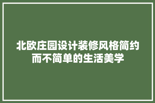 北欧庄园设计装修风格简约而不简单的生活美学
