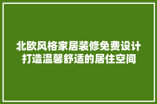 北欧风格家居装修免费设计打造温馨舒适的居住空间