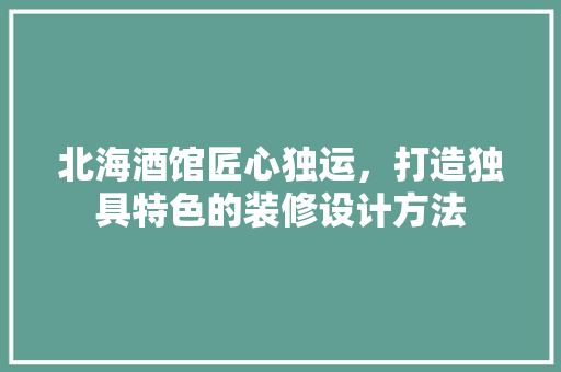 北海酒馆匠心独运,打造独具特色的装修设计方法