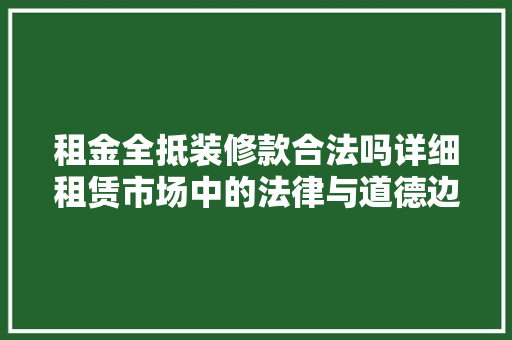 租金全抵装修款合法吗详细租赁市场中的法律与道德边界