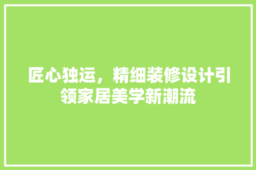 匠心独运，精细装修设计引领家居美学新潮流