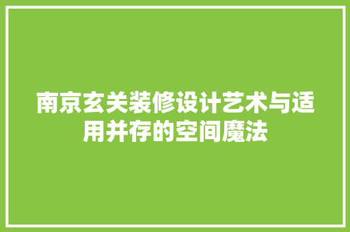 南京玄关装修设计艺术与适用并存的空间魔法