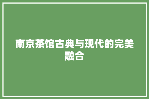 南京茶馆古典与现代的完美融合