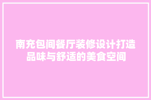 南充包间餐厅装修设计打造品味与舒适的美食空间