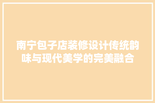 南宁包子店装修设计传统韵味与现代美学的完美融合