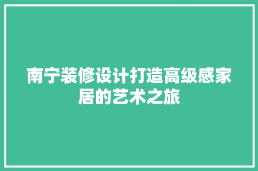 南宁装修设计打造高级感家居的艺术之旅