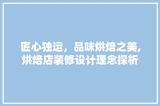 匠心独运,品味烘焙之美,烘焙店装修设计理念探析