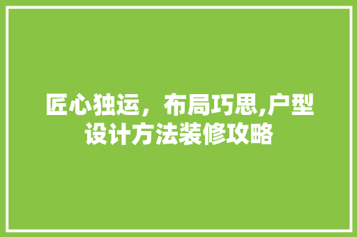 匠心独运，布局巧思,户型设计方法装修攻略