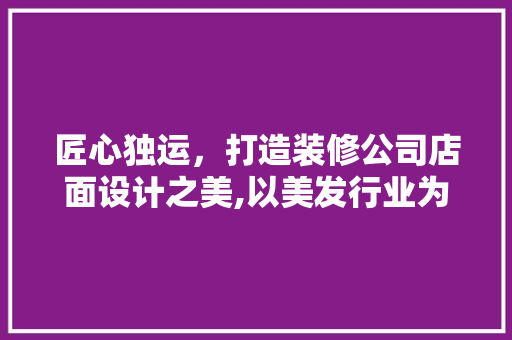 匠心独运,打造装修公司店面设计之美,以美发行业为例