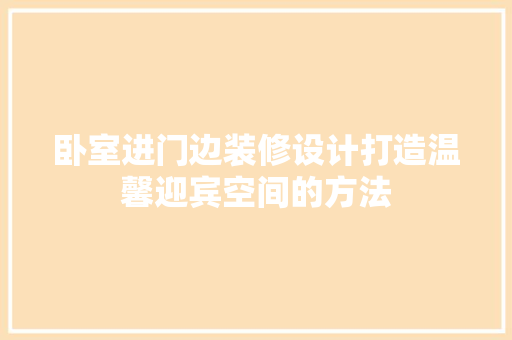 卧室进门边装修设计打造温馨迎宾空间的方法