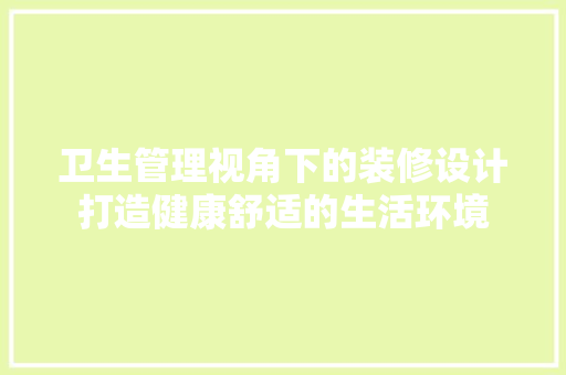 卫生管理视角下的装修设计打造健康舒适的生活环境