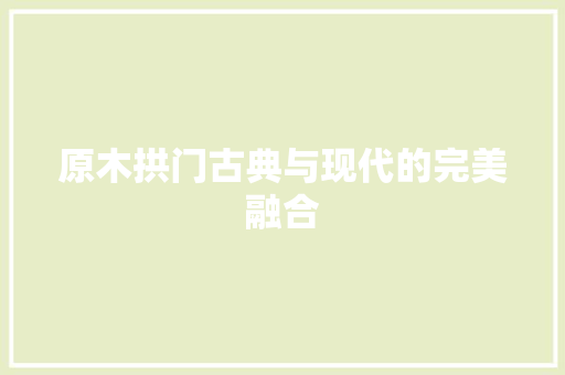 原木拱门古典与现代的完美融合