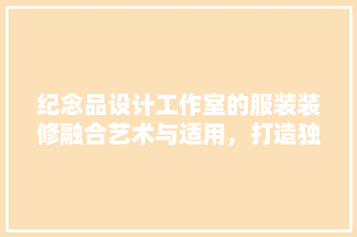 纪念品设计工作室的服装装修融合艺术与适用，打造独特空间