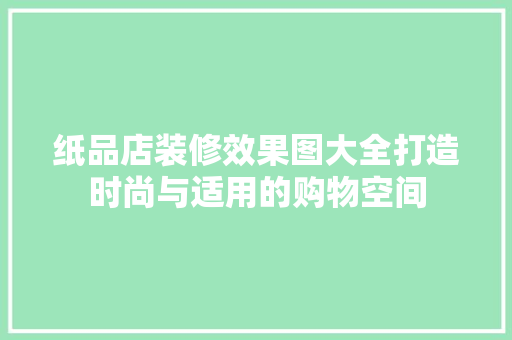 纸品店装修效果图大全打造时尚与适用的购物空间