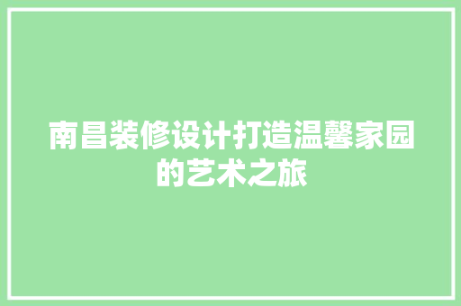 南昌装修设计打造温馨家园的艺术之旅
