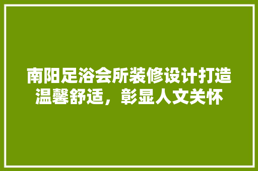 南阳足浴会所装修设计打造温馨舒适，彰显人文关怀