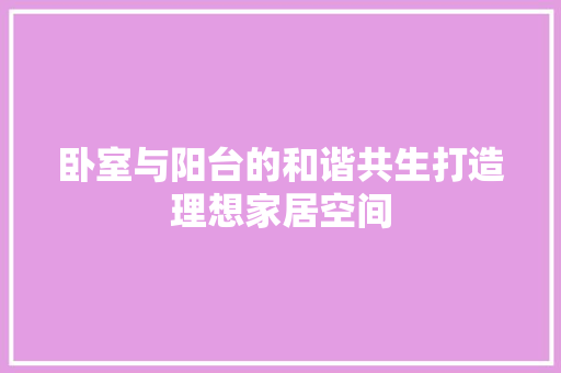 卧室与阳台的和谐共生打造理想家居空间