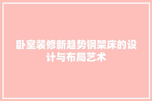 卧室装修新趋势钢架床的设计与布局艺术