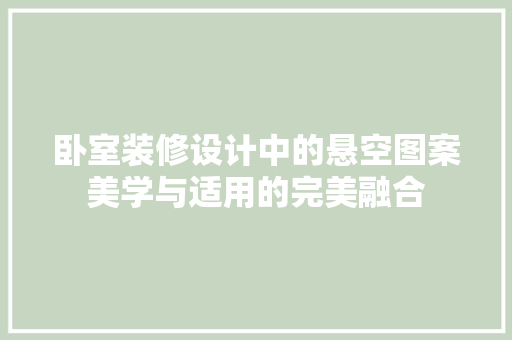 卧室装修设计中的悬空图案美学与适用的完美融合