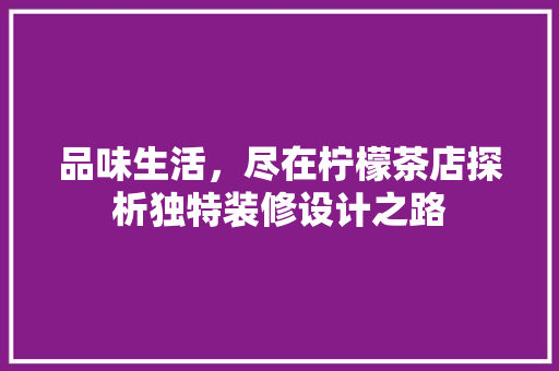 品味生活，尽在柠檬茶店探析独特装修设计之路