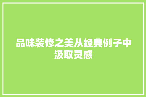 品味装修之美从经典例子中汲取灵感