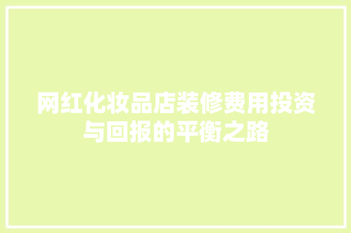 网红化妆品店装修费用投资与回报的平衡之路