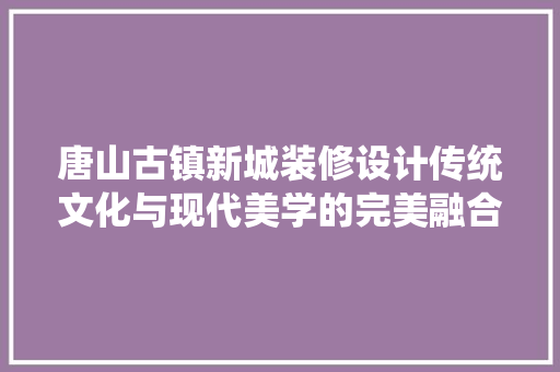 唐山古镇新城装修设计传统文化与现代美学的完美融合