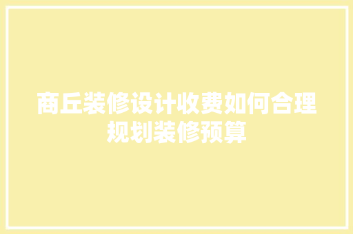 商丘装修设计收费如何合理规划装修预算