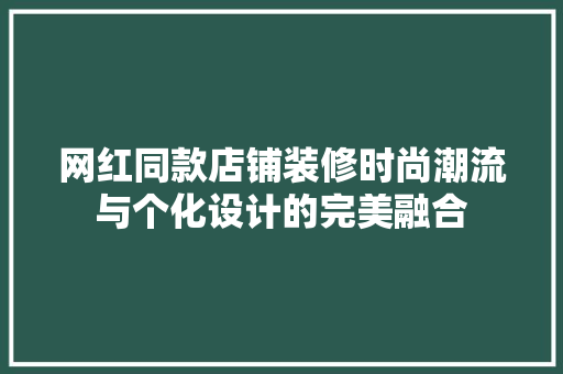 网红同款店铺装修时尚潮流与个化设计的完美融合