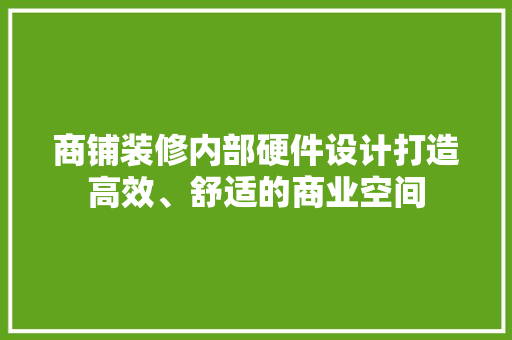 商铺装修内部硬件设计打造高效、舒适的商业空间