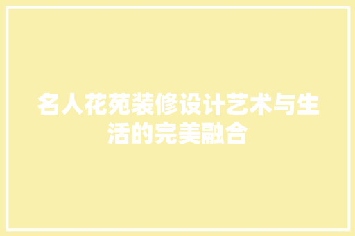 名人花苑装修设计艺术与生活的完美融合 第1张 名人花苑装修设计艺术与生活的完美融合 第1张